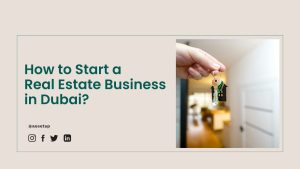 How to Start a Real Estate Business in Dubai?