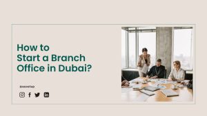 How to Start a Branch Office in Dubai?