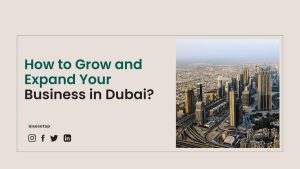 How to Grow and Expand Your Business in Dubai