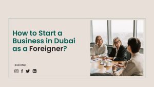 How to Start a Business in Dubai as a Foreigner?